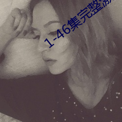 1-46集(集)完(完)整(整)激荡(蕩)合(合)家(家)欢