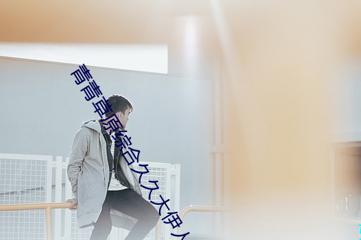 青青(qīng)草(cǎo)原综(zōng)合久久大伊(yī)人精(jīng)品(pǐn):用户可以自由选择自(zì)己(jǐ)想看(kàn)的(de)
