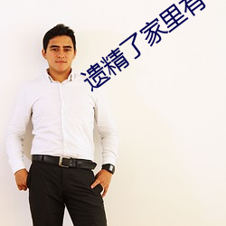 遗精(jīng)了家里有老(lo)妈怎么办