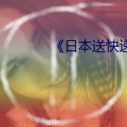 日本送快递(d)类(lèi)影片