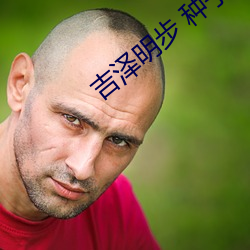 吉泽(澤)明步 种子