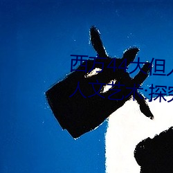 西方44大但人文艺术(西方44大但人文艺术:探究20世纪艺术的