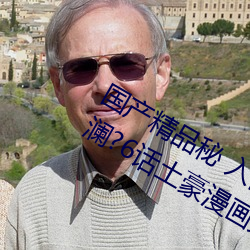 国产精品秘 入口蜜桃在线令让览鲂率澜?6话土豪漫画免 （卧。