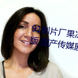 91制片厂果冻传媒大象传媒完整版:国产传媒剧情影视高清在