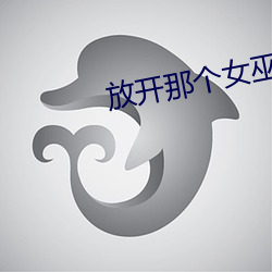放(fàng)开(kāi)那个女(nǚ)巫