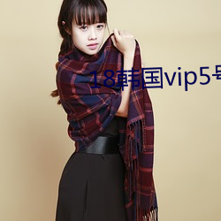 18韩国vip5号房(fáng)免费(fèi)