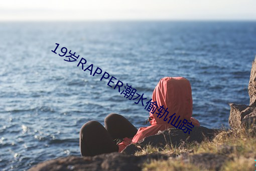 19岁RAPPER潮水偷轨仙踪
