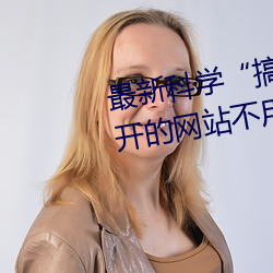 最新科學“搞機time惡心直接打開的網站不用嘉興圈”