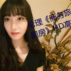 伦理《商务(務)旅行戴绿帽子(子)的(的)女老(老)板同房》HD高清在(在)线观看